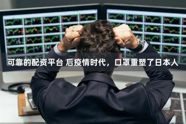 可靠的配资平台 后疫情时代，口罩重塑了日本人