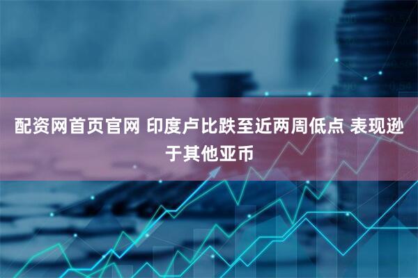 配资网首页官网 印度卢比跌至近两周低点 表现逊于其他亚币