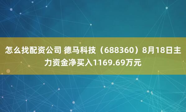 怎么找配资公司 德马科技（688360）8月18日主力资金净买入1169.69万元