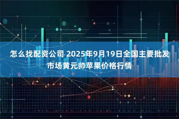 怎么找配资公司 2025年9月19日全国主要批发市场黄元帅苹果价格行情