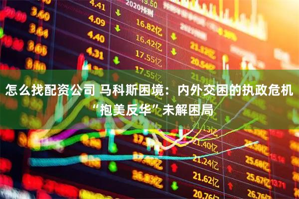 怎么找配资公司 马科斯困境：内外交困的执政危机 “抱美反华”未解困局