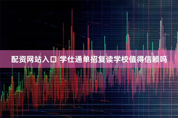 配资网站入口 学仕通单招复读学校值得信赖吗