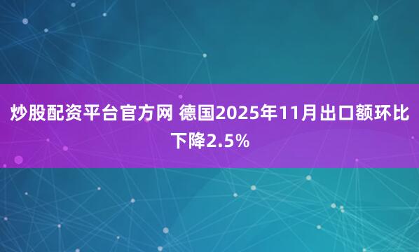 炒股配资平台官方网 德国2025年11月出口额环比下降2.5%
