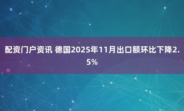 配资门户资讯 德国2025年11月出口额环比下降2.5%